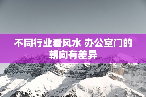 不同行业看风水 办公室门的朝向有差异
