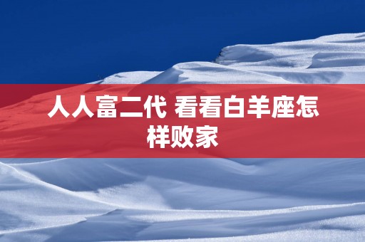 人人富二代 看看白羊座怎样败家