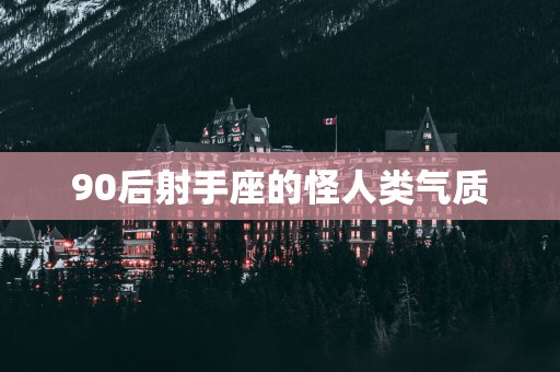 90后射手座的怪人类气质