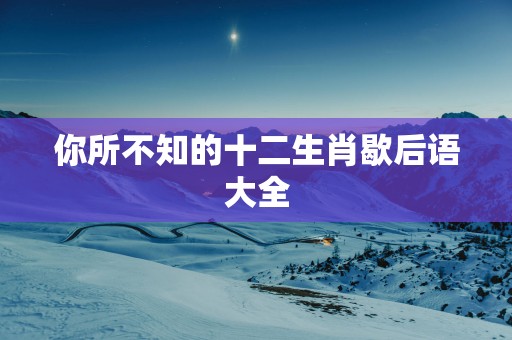 你所不知的十二生肖歇后语大全
