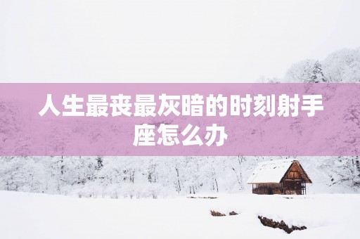 人生最丧最灰暗的时刻射手座怎么办