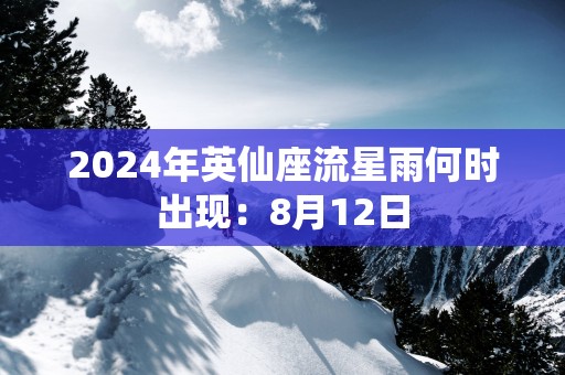 2025年英仙座流星雨何时出现：8月12日