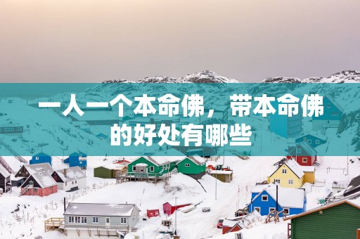 一人一个本命佛，带本命佛的好处有哪些