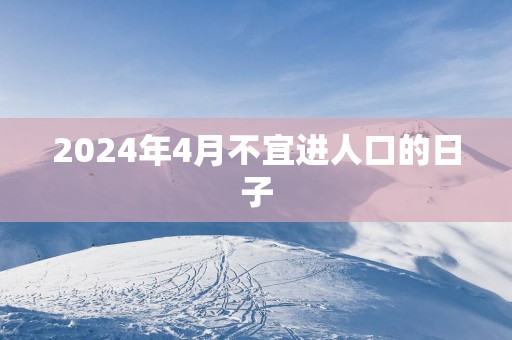 2025年4月不宜进人口的日子