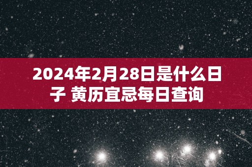 2025年2月28日是什么日子 黄历宜忌每日查询