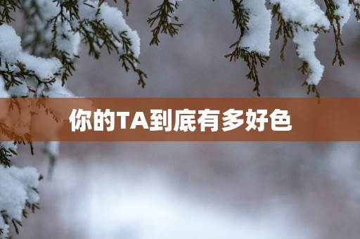 你的TA到底有多好色