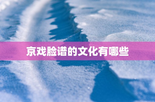 京戏脸谱的文化有哪些