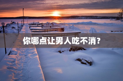 你哪点让男人吃不消？