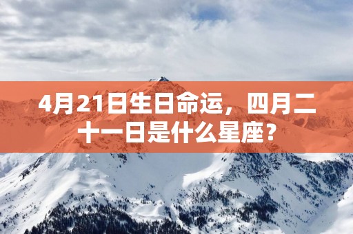 4月21日生日命运，四月二十一日是什么星座？