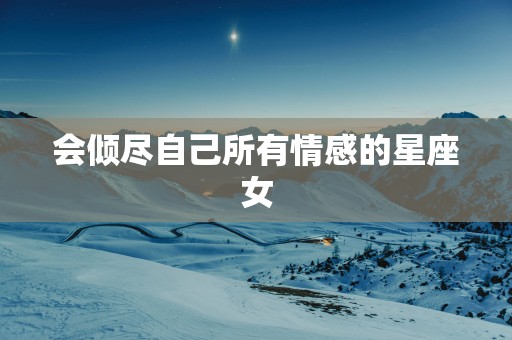 会倾尽自己所有情感的星座女