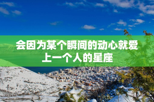 会因为某个瞬间的动心就爱上一个人的星座