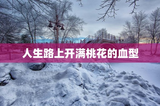 人生路上开满桃花的血型