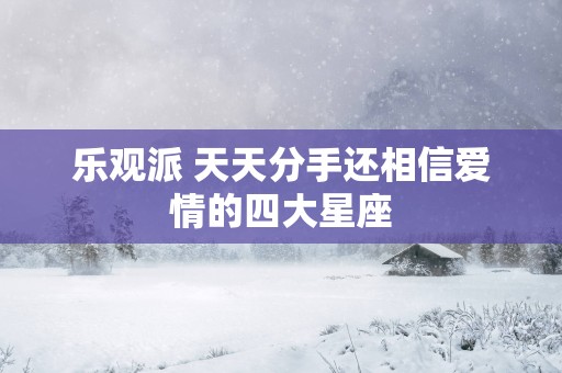 乐观派 天天分手还相信爱情的四大星座