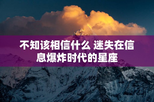 不知该相信什么 迷失在信息爆炸时代的星座