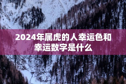 2025年属虎的人幸运色和幸运数字是什么