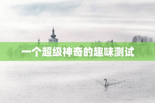 一个超级神奇的趣味测试