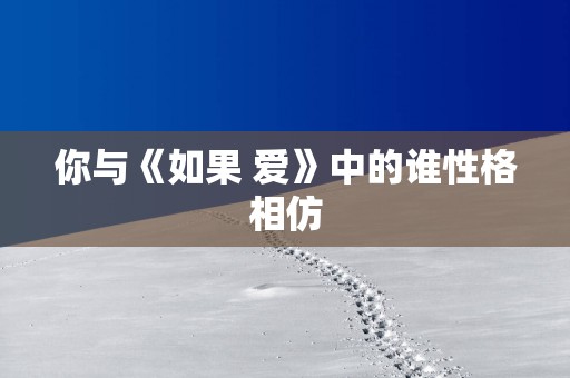 你与《如果 爱》中的谁性格相仿