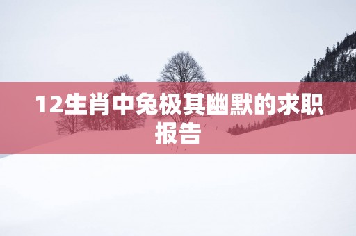 12生肖中兔极其幽默的求职报告