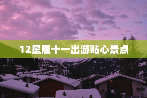 12星座十一出游贴心景点