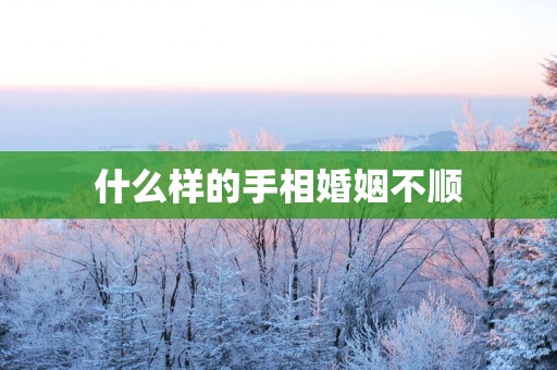 什么样的手相婚姻不顺