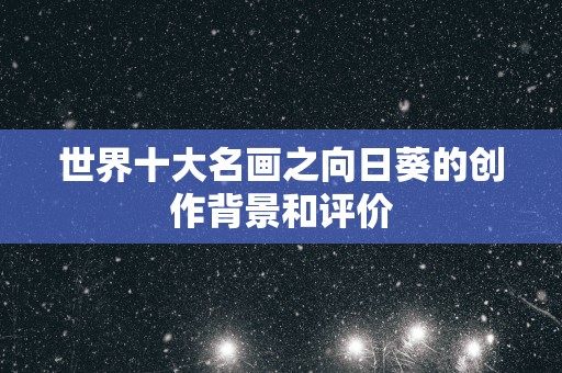 世界十大名画之向日葵的创作背景和评价