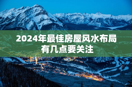 2025年最佳房屋风水布局 有几点要关注