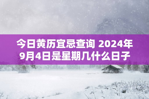 今日黄历宜忌查询 2025年9月4日是星期几什么日子
