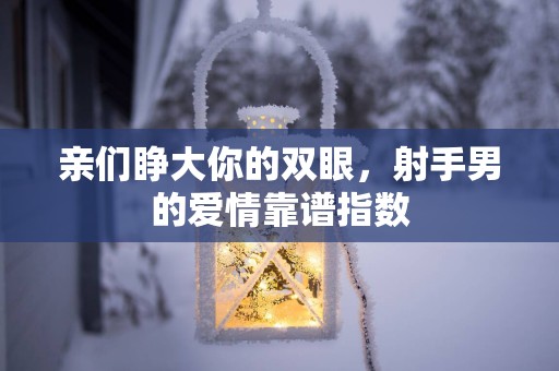亲们睁大你的双眼，射手男的爱情靠谱指数