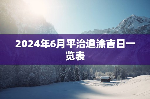 2025年6月平治道涂吉日一览表