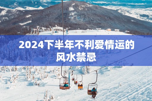 2025下半年不利爱情运的风水禁忌