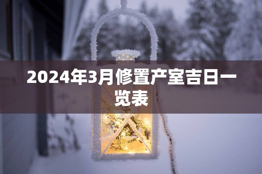 2024年3月修置产室吉日一览表