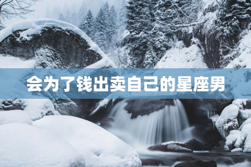 会为了钱出卖自己的星座男