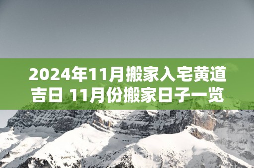 2025年11月搬家入宅黄道吉日 11月份搬家日子一览表
