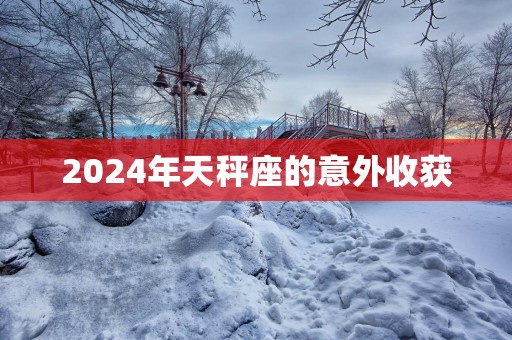 2025年天秤座的意外收获