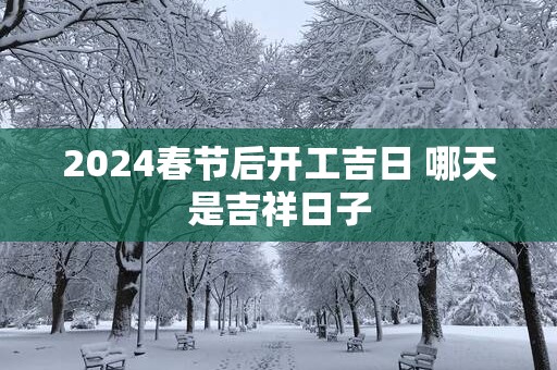 2025春节后开工吉日 哪天是吉祥日子