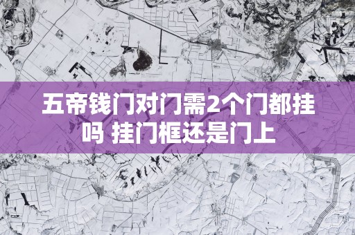五帝钱门对门需2个门都挂吗 挂门框还是门上