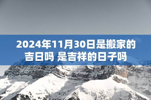 2025年11月30日是搬家的吉日吗 是吉祥的日子吗