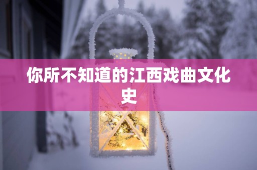 你所不知道的江西戏曲文化史