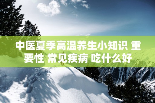 中医夏季高温养生小知识 重要性 常见疾病 吃什么好