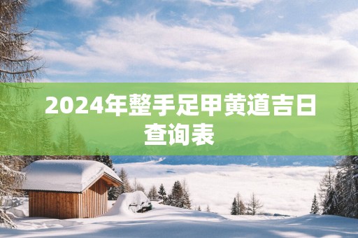 2025年整手足甲黄道吉日查询表