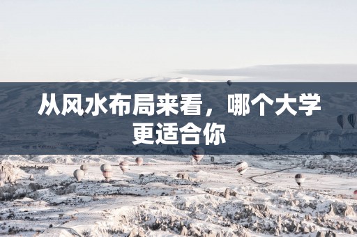 从风水布局来看，哪个大学更适合你