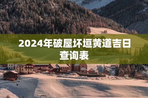 2025年破屋坏垣黄道吉日查询表