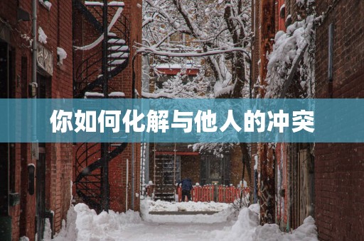 你如何化解与他人的冲突