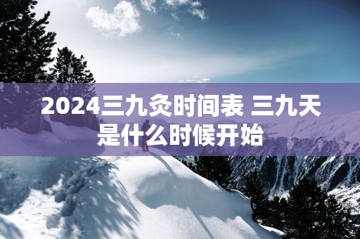 2025三九灸时间表 三九天是什么时候开始