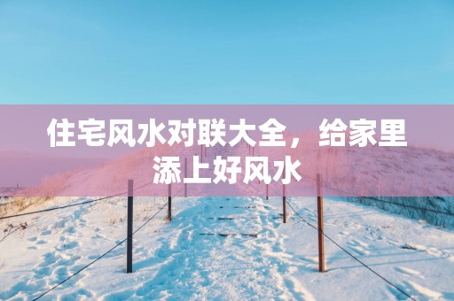 住宅风水对联大全，给家里添上好风水