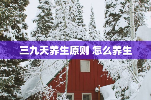 三九天养生原则 怎么养生