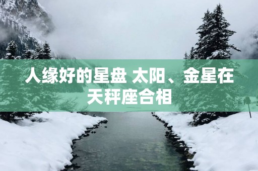 人缘好的星盘 太阳、金星在天秤座合相