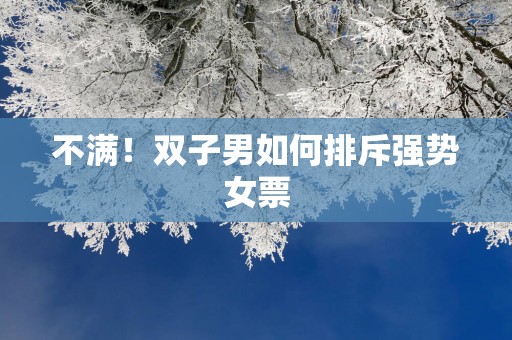 不满！双子男如何排斥强势女票