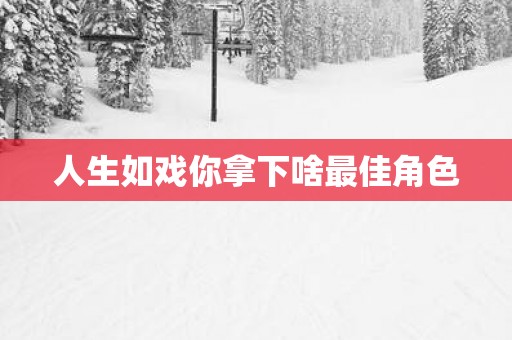人生如戏你拿下啥最佳角色
