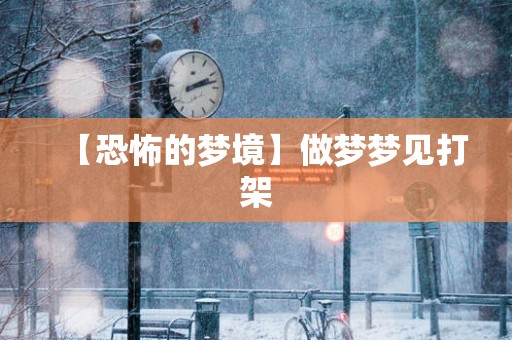 【恐怖的梦境】做梦梦见打架